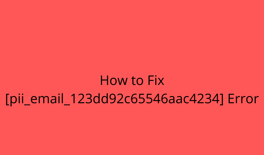 How to Fix [pii_email_123dd92c65546aac4234] Error