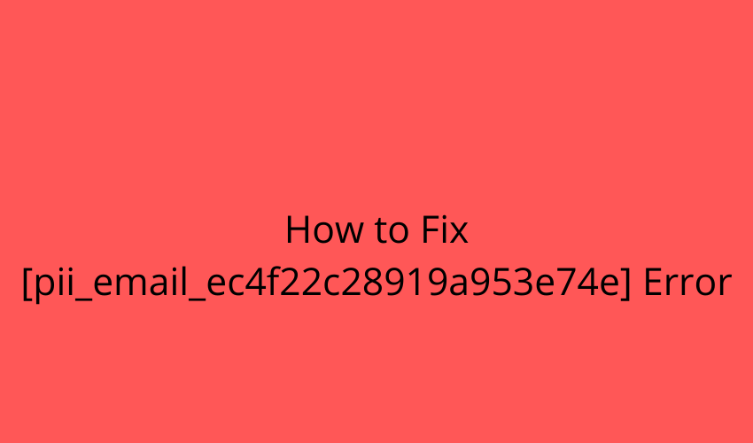 How to Fix [pii_email_ec4f22c28919a953e74e] Error