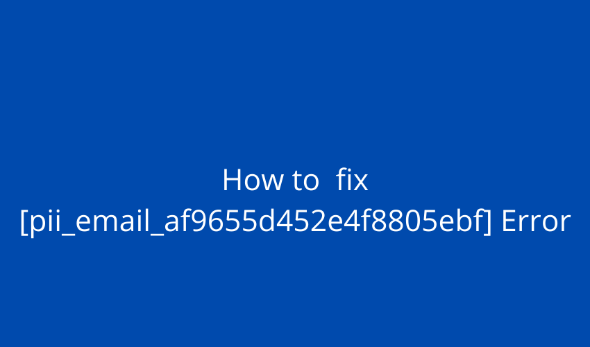 How to fix [pii_email_af9655d452e4f8805ebf] Error