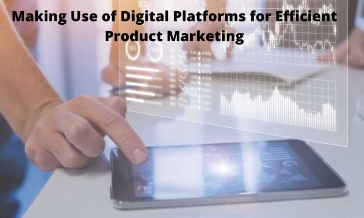 Making Use of Digital Platforms for Efficient Product Marketing