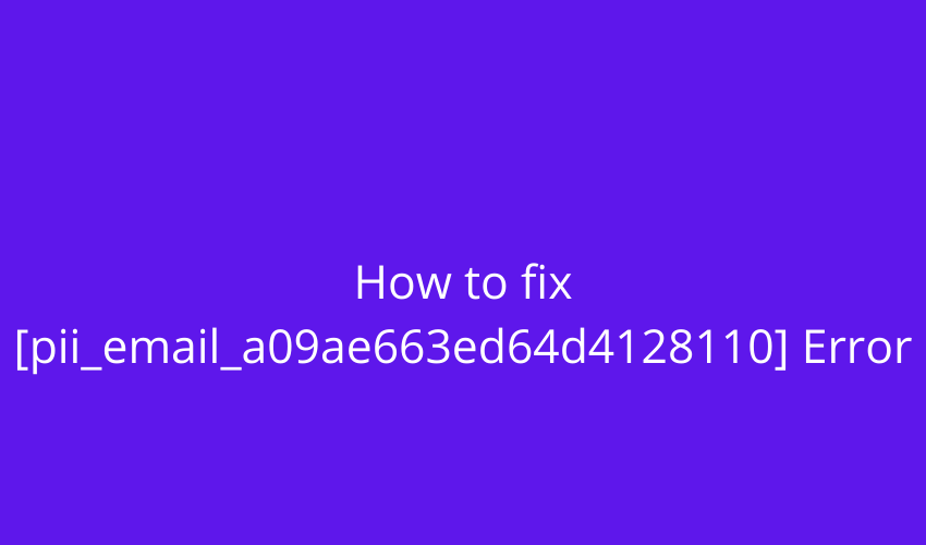 How to fix [pii_email_a09ae663ed64d4128110] Error