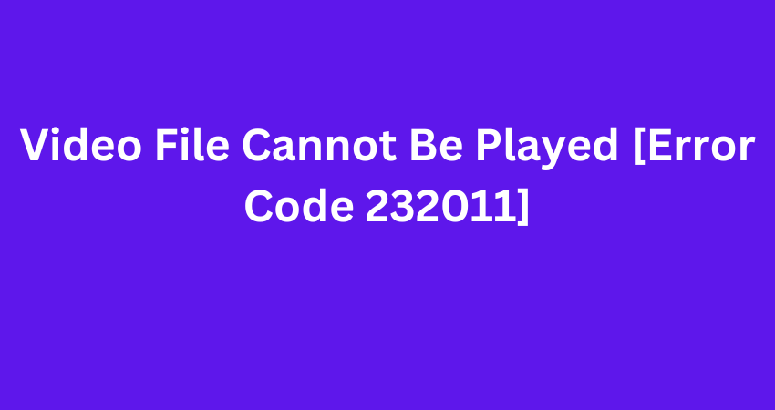 Video File Cannot Be Played [Error Code 232011]