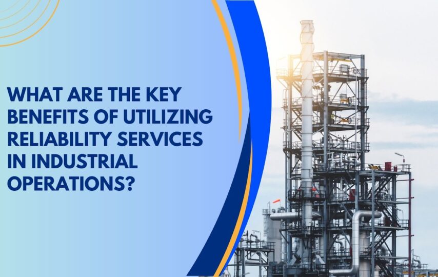 benefits of utilizing reliability services in industrial operations