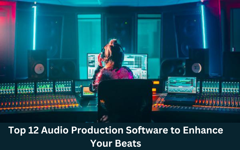 Top 12 Audio Production Software to Enhance Your Beats
