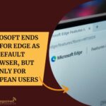 Microsoft Ends Push for Edge as Default Browser, But Only for European Users
