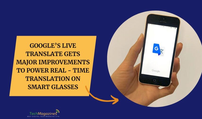 Google’s Live Translate Gets Major Improvements to Power Real - Time Translation on Smart Glasses