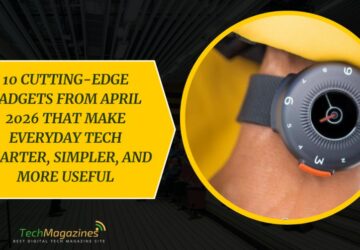 10 Cutting-Edge Gadgets from April 2026 That Make Everyday Tech Smarter, Simpler, and More Useful