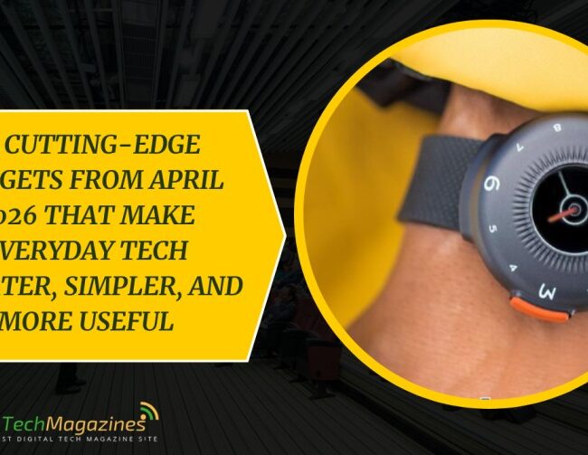 10 Cutting-Edge Gadgets from April 2026 That Make Everyday Tech Smarter, Simpler, and More Useful